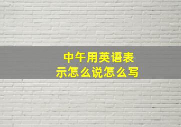 中午用英语表示怎么说怎么写