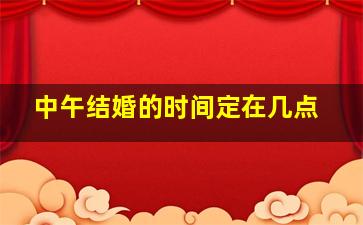 中午结婚的时间定在几点