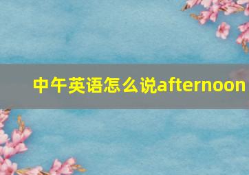 中午英语怎么说afternoon