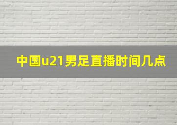 中国u21男足直播时间几点