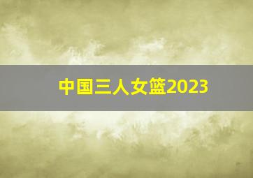 中国三人女篮2023