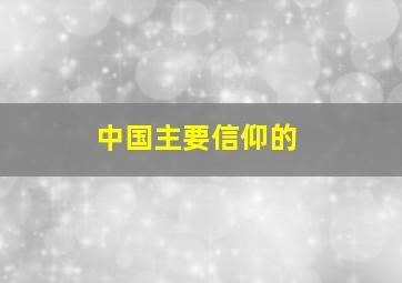 中国主要信仰的