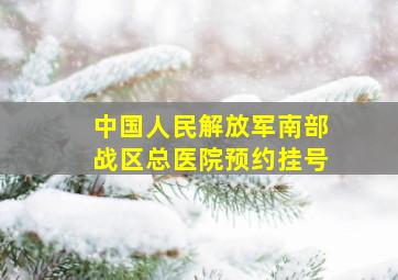 中国人民解放军南部战区总医院预约挂号