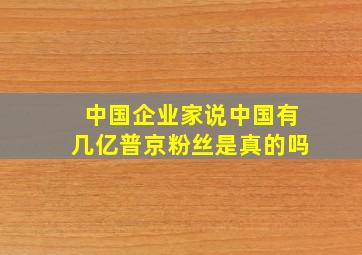 中国企业家说中国有几亿普京粉丝是真的吗