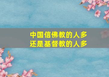 中国信佛教的人多还是基督教的人多