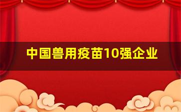 中国兽用疫苗10强企业