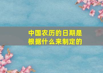 中国农历的日期是根据什么来制定的