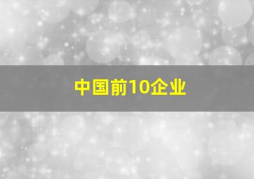 中国前10企业