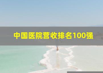 中国医院营收排名100强