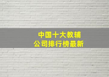 中国十大教辅公司排行榜最新