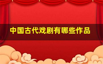 中国古代戏剧有哪些作品