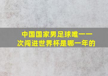 中国国家男足球唯一一次闯进世界杯是哪一年的