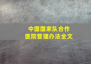 中国国家队合作医院管理办法全文