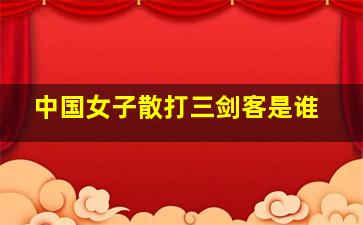 中国女子散打三剑客是谁