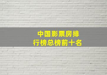 中国影票房排行榜总榜前十名