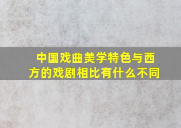 中国戏曲美学特色与西方的戏剧相比有什么不同