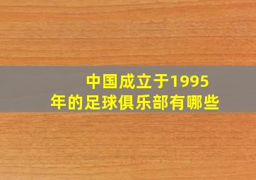 中国成立于1995年的足球俱乐部有哪些