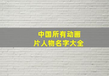 中国所有动画片人物名字大全