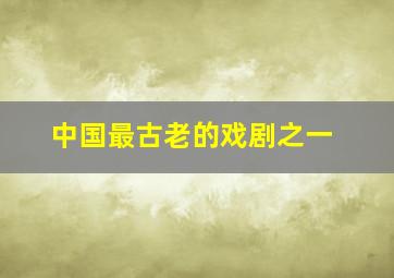 中国最古老的戏剧之一