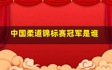 中国柔道锦标赛冠军是谁