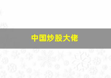 中国炒股大佬