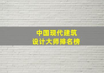 中国现代建筑设计大师排名榜