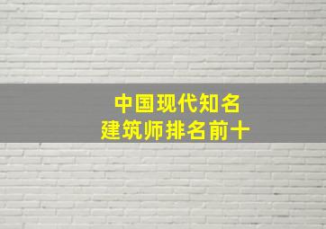 中国现代知名建筑师排名前十