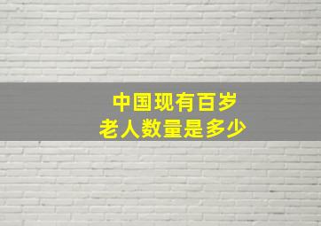 中国现有百岁老人数量是多少