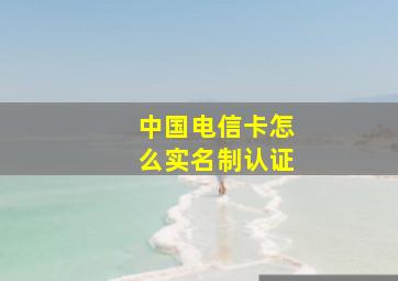 中国电信卡怎么实名制认证