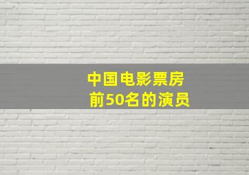 中国电影票房前50名的演员