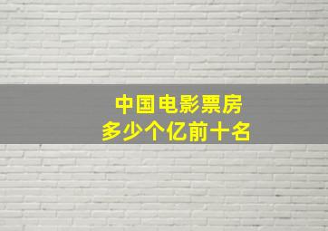 中国电影票房多少个亿前十名