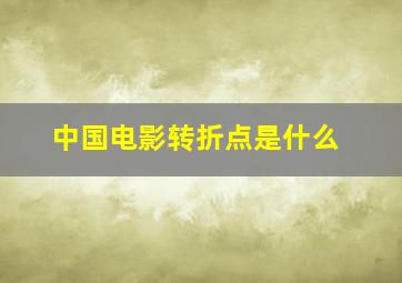 中国电影转折点是什么