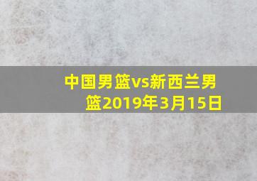 中国男篮vs新西兰男篮2019年3月15日