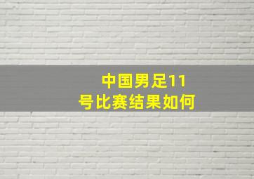 中国男足11号比赛结果如何