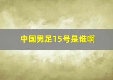 中国男足15号是谁啊