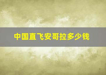 中国直飞安哥拉多少钱