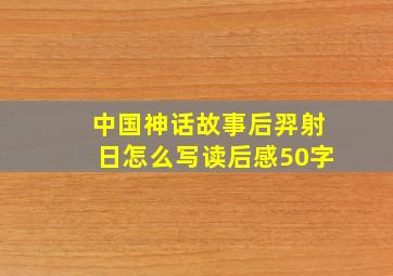 中国神话故事后羿射日怎么写读后感50字