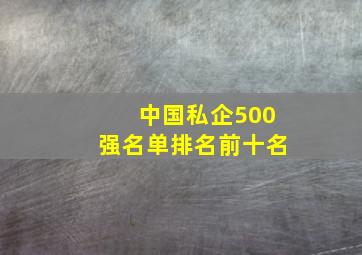 中国私企500强名单排名前十名