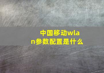 中国移动wlan参数配置是什么