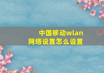 中国移动wlan网络设置怎么设置