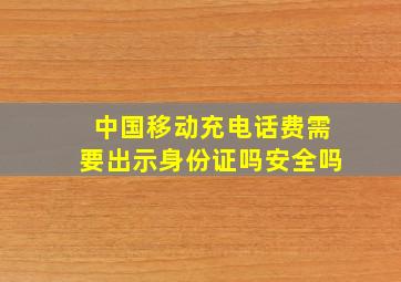 中国移动充电话费需要出示身份证吗安全吗