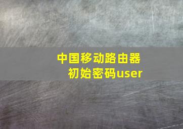 中国移动路由器初始密码user