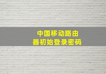 中国移动路由器初始登录密码