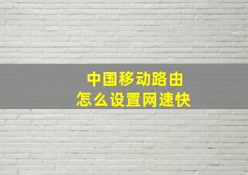 中国移动路由怎么设置网速快