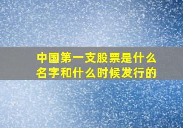 中国第一支股票是什么名字和什么时候发行的