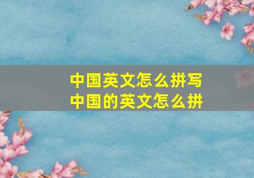 中国英文怎么拼写中国的英文怎么拼