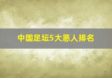 中国足坛5大恶人排名