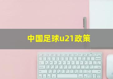 中国足球u21政策