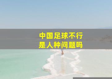 中国足球不行是人种问题吗