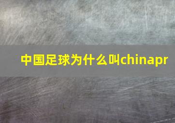 中国足球为什么叫chinapr